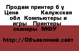 Продам принтер б/у. › Цена ­ 3 500 - Калужская обл. Компьютеры и игры » Принтеры, сканеры, МФУ   